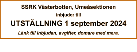 SSRK Västerbotten, Umeåsektionen inbjuder till UTSTÄLLNING 1 september 2024 Länk till inbjudan, avgifter, domare med mera.