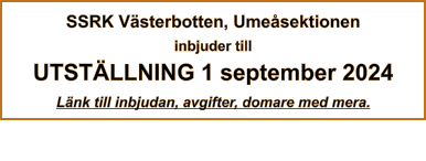 SSRK Västerbotten, Umeåsektionen inbjuder till UTSTÄLLNING 1 september 2024 Länk till inbjudan, avgifter, domare med mera.